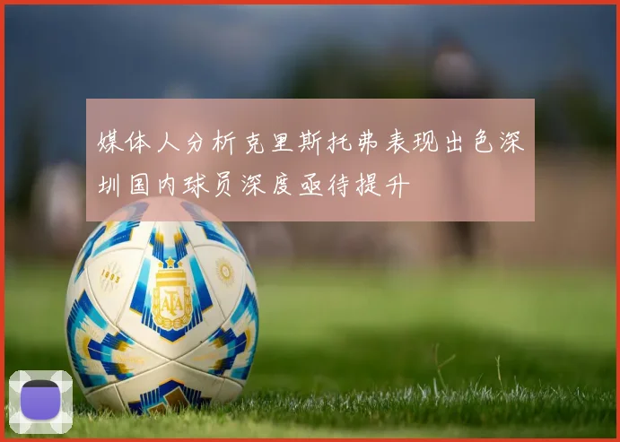 媒体人分析克里斯托弗表现出色深圳国内球员深度亟待提升